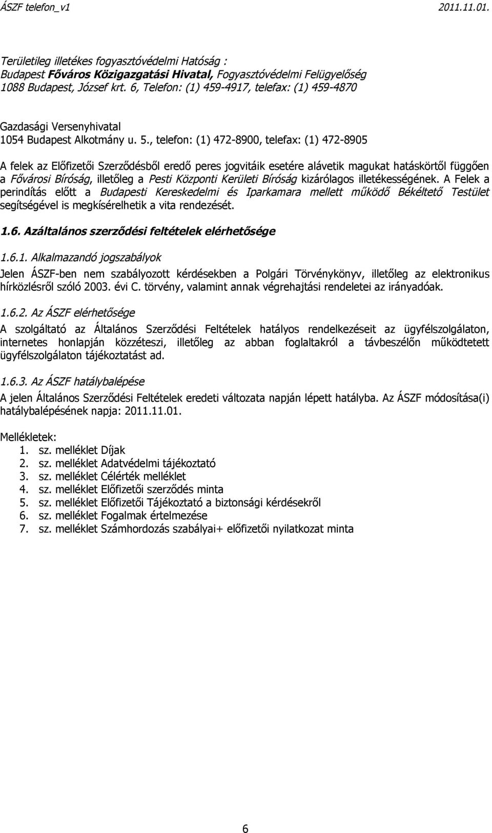 , telefon: (1) 472-8900, telefax: (1) 472-8905 A felek az Előfizetői Szerződésből eredő peres jogvitáik esetére alávetik magukat hatáskörtől függően a Fővárosi Bíróság, illetőleg a Pesti Központi