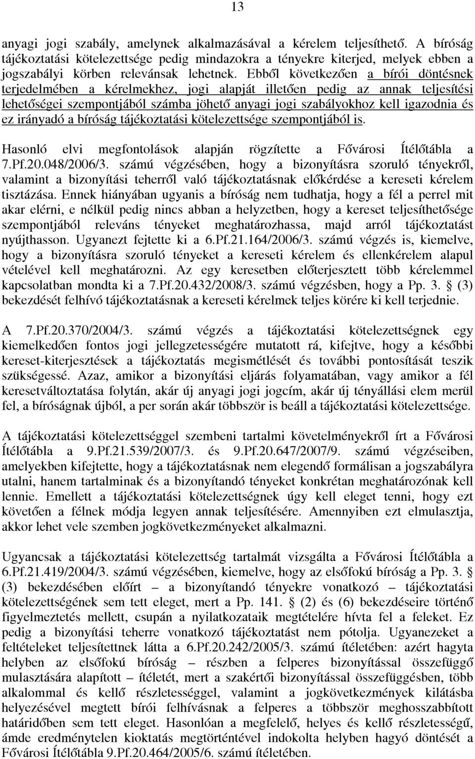 Ebből következően a bírói döntésnek terjedelmében a kérelmekhez, jogi alapját illetően pedig az annak teljesítési lehetőségei szempontjából számba jöhető anyagi jogi szabályokhoz kell igazodnia és ez