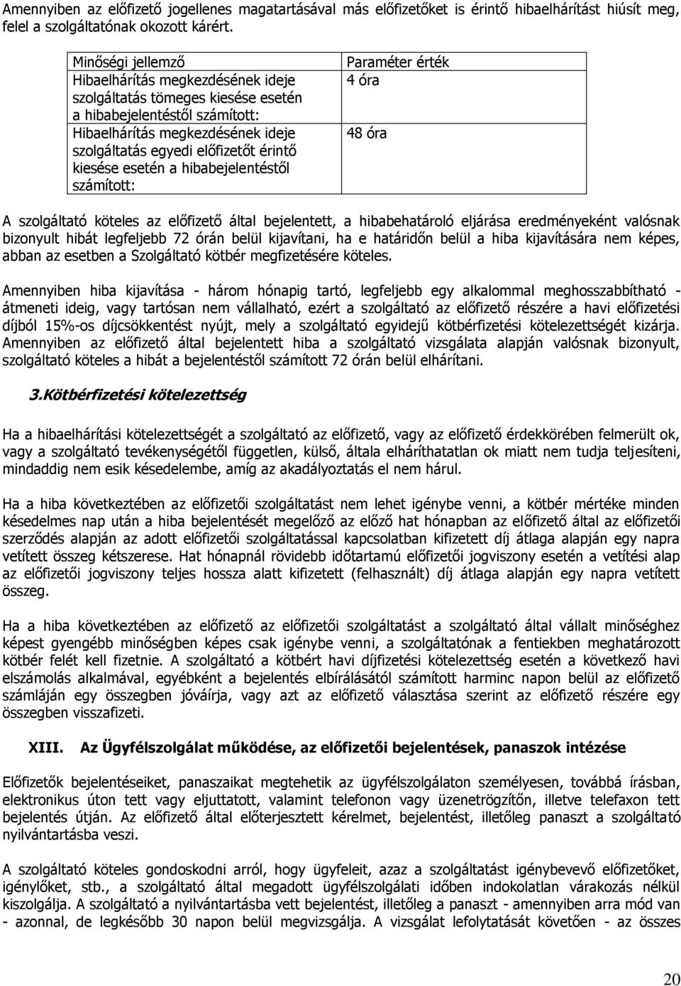 esetén a hibabejelentéstől számított: Paraméter érték 4 óra 48 óra A szolgáltató köteles az előfizető által bejelentett, a hibabehatároló eljárása eredményeként valósnak bizonyult hibát legfeljebb 72