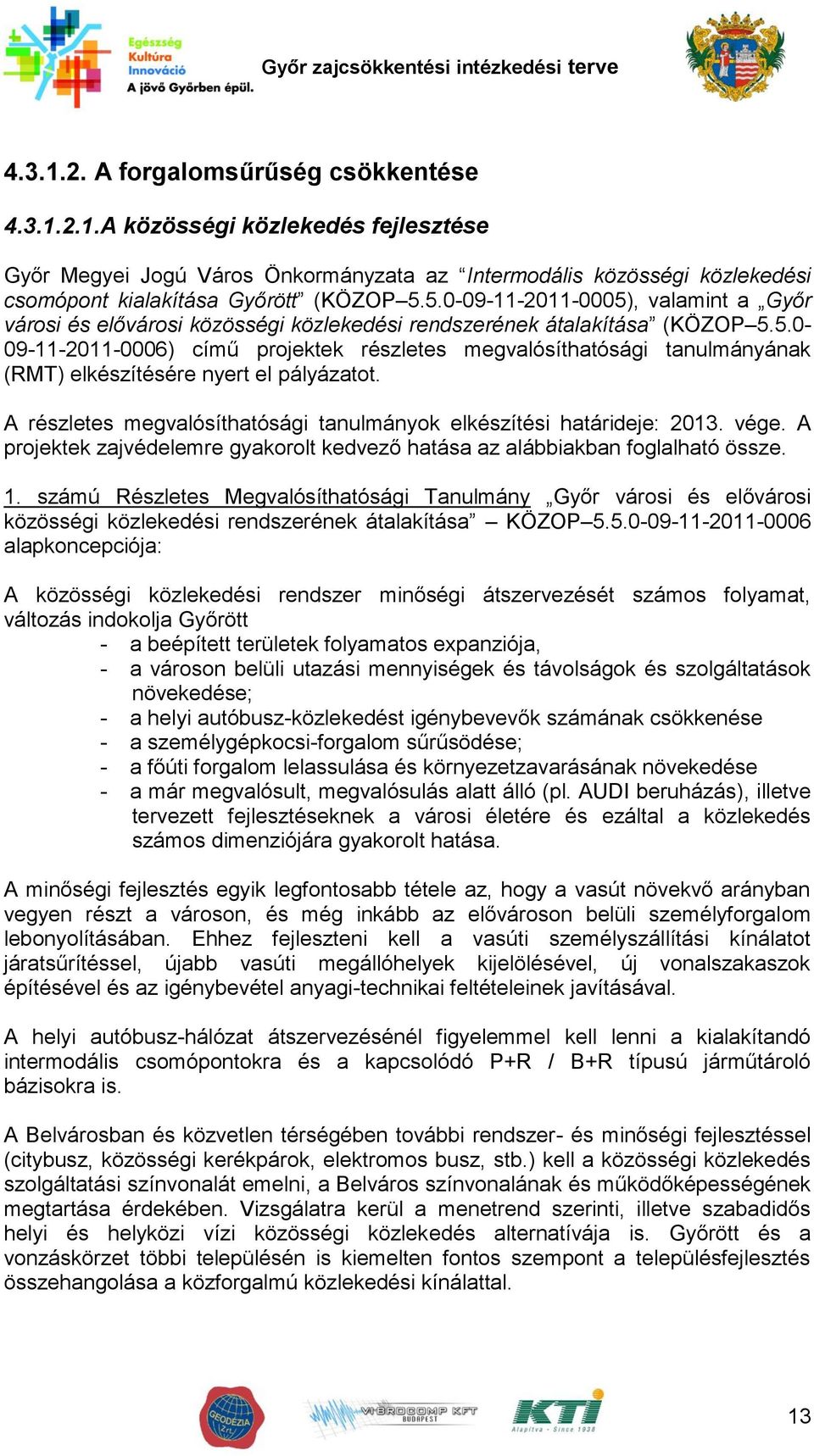 A részletes megvalósíthatósági tanulmányok elkészítési határideje: 2013. vége. A projektek zajvédelemre gyakorolt kedvező hatása az alábbiakban foglalható össze. 1.