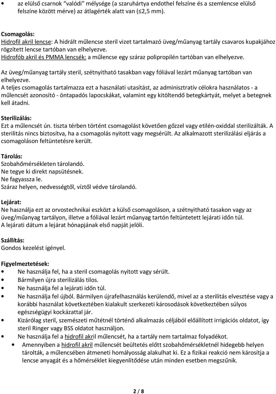 Hidrofób akril és PMMA lencsék: a műlencse egy száraz polipropilén tartóban van elhelyezve. Az üveg/műanyag tartály steril, szétnyitható tasakban vagy fóliával lezárt műanyag tartóban van elhelyezve.