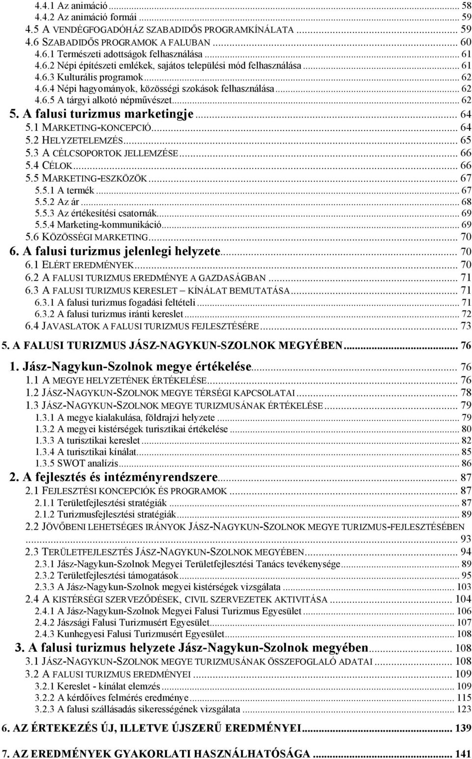 .. 62 5. A falusi turizmus marketingje... 64 5.1 MARKETING-KONCEPCIÓ... 64 5.2 HELYZETELEMZÉS... 65 5.3 A CÉLCSOPORTOK JELLEMZÉSE... 66 5.4 CÉLOK... 66 5.5 MARKETING-ESZKÖZÖK... 67 5.5.1 A termék.