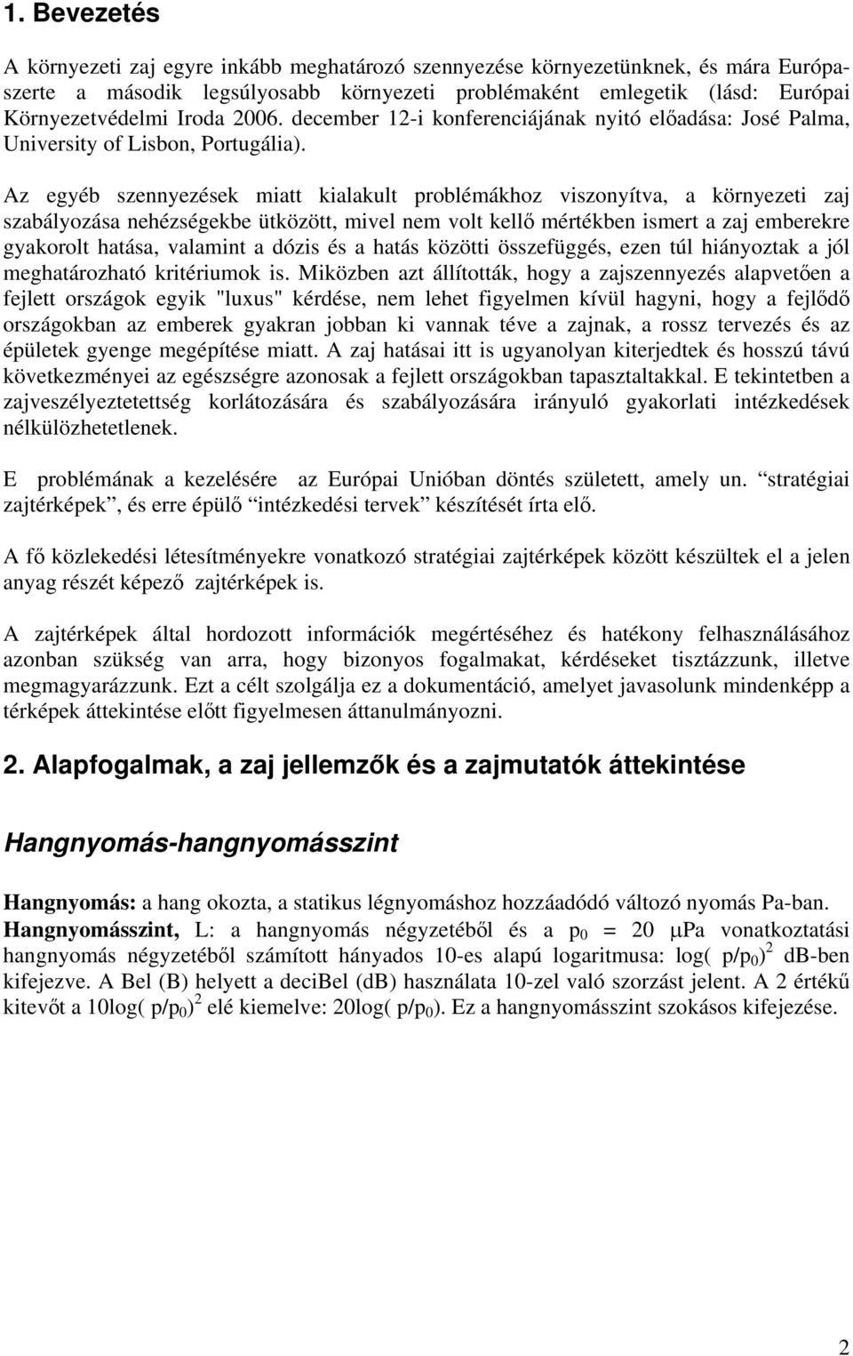 Az egyéb zennyezéek miatt kialakult problémákhoz vizonyítva, a környezeti zaj zabályozáa nehézégekbe ütközött, mivel nem volt kellő mértékben imert a zaj emberekre gyakorolt hatáa, valamint a dózi é