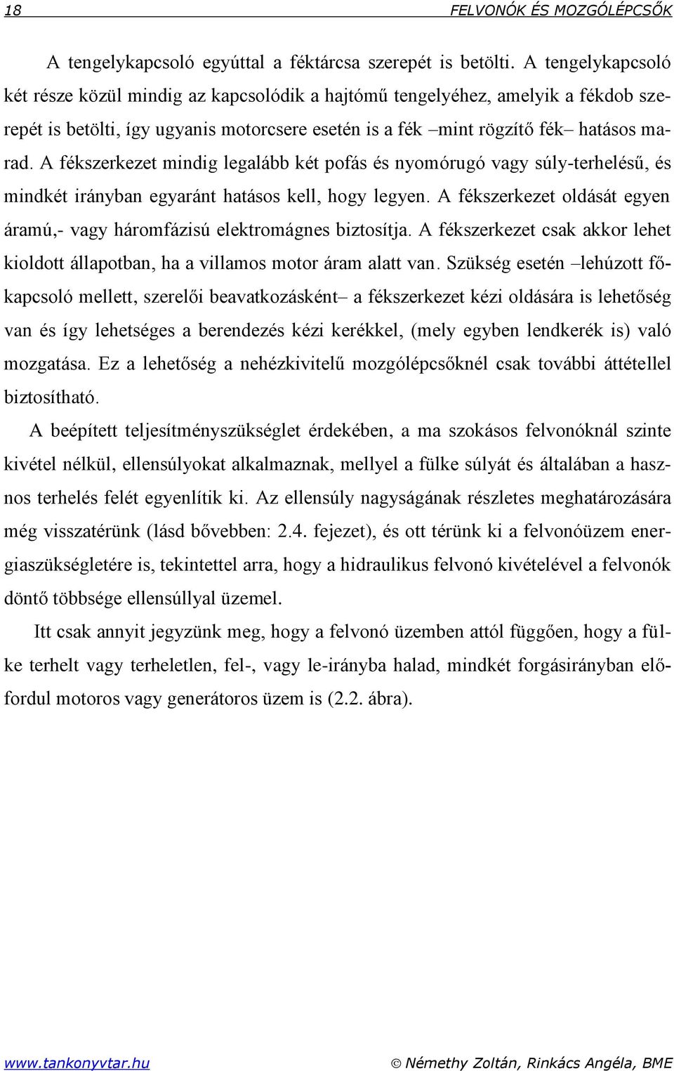 A fékszerkezet mindig legalább két pofás és nyomórugó vagy súly-terhelésű, és mindkét irányban egyaránt hatásos kell, hogy legyen.