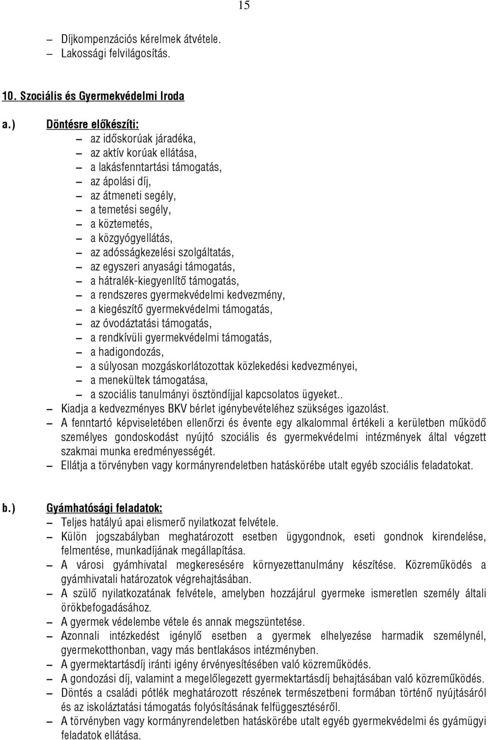 adósságkezelési szolgáltatás, az egyszeri anyasági támogatás, a hátralék-kiegyenlítő támogatás, a rendszeres gyermekvédelmi kedvezmény, a kiegészítő gyermekvédelmi támogatás, az óvodáztatási