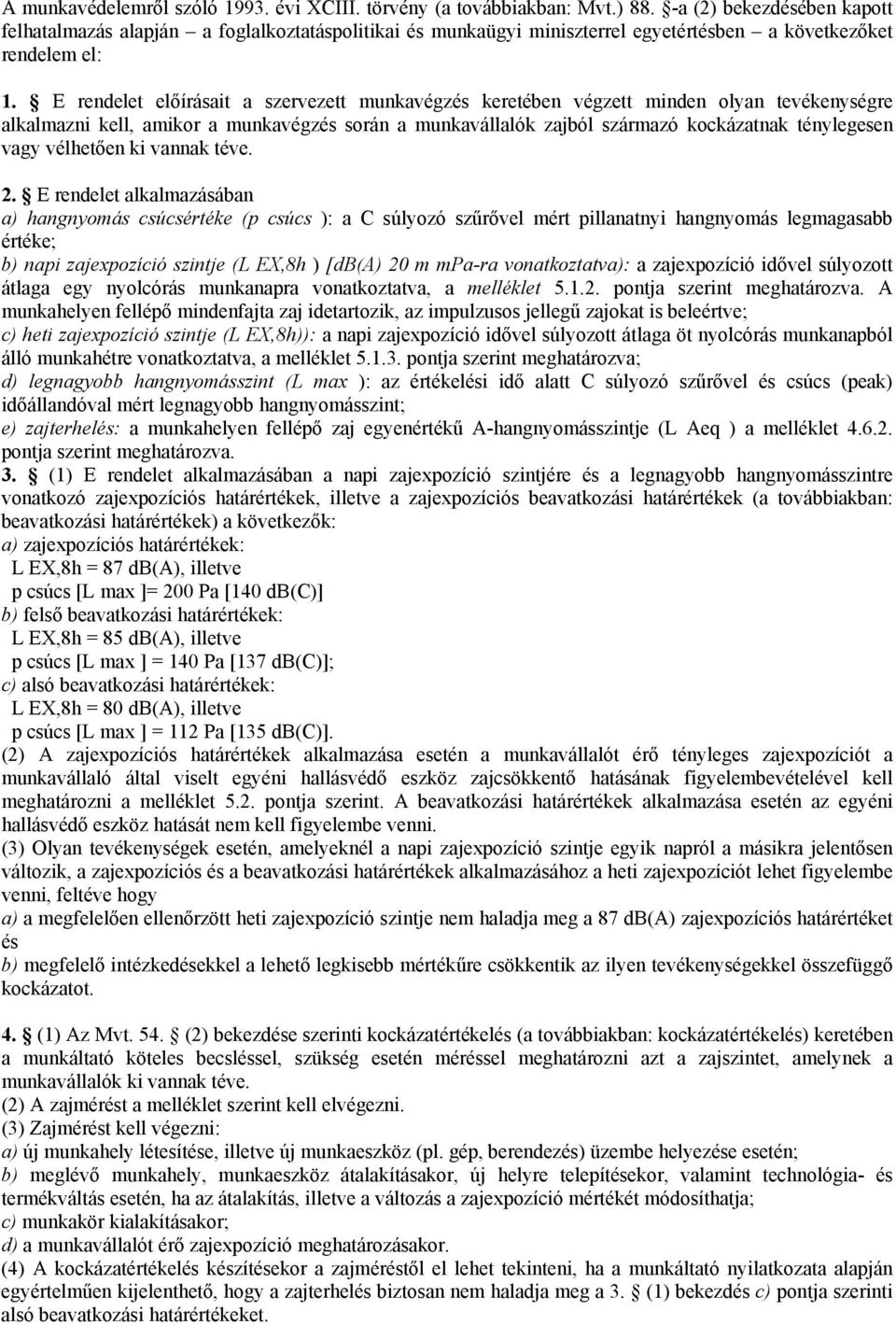 E rendelet előírásait a szervezett munkavégzés keretében végzett minden olyan tevékenységre alkalmazni kell, amikor a munkavégzés során a munkavállalók zajból származó kockázatnak ténylegesen vagy