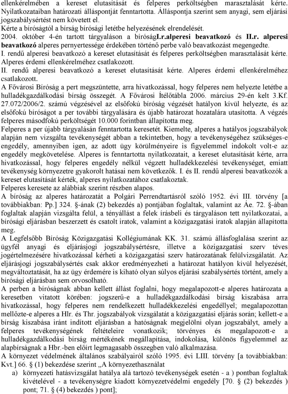 október 4-én tartott tárgyaláson a bírósági.r.alperesi beavatkozó és II.r. alperesi beavatkozó alperes pernyertessége érdekében történő perbe való beavatkozást megengedte. I. rendű alperesi beavatkozó a kereset elutasítását és felperes perköltségben marasztalását kérte.