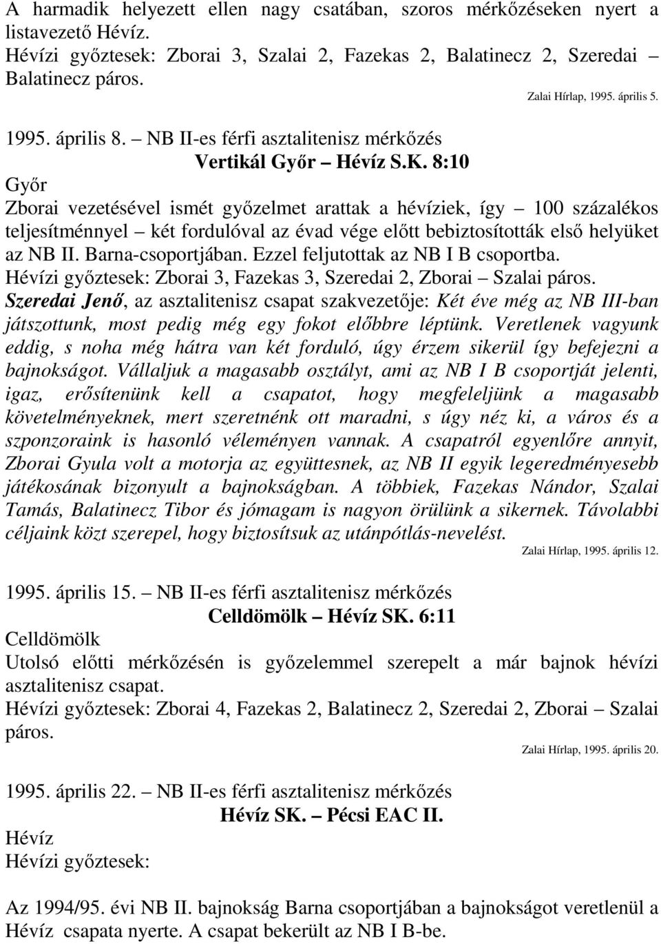 8:10 Győr Zborai vezetésével ismét győzelmet arattak a hévíziek, így 100 százalékos teljesítménnyel két fordulóval az évad vége előtt bebiztosították első helyüket az NB II. Barna-csoportjában.