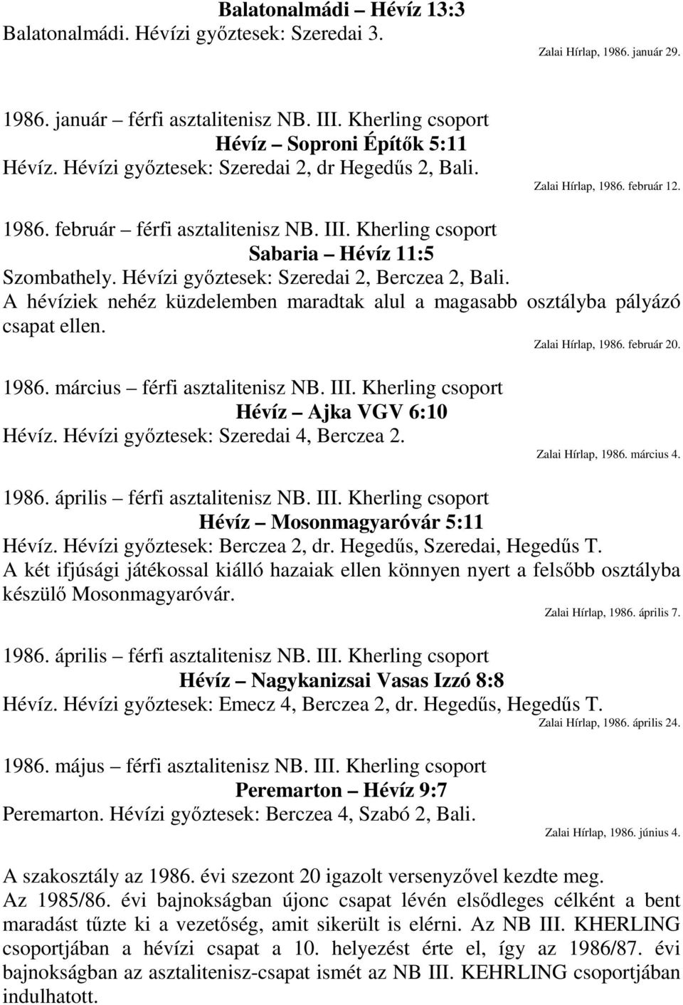 Hévízi győztesek: Szeredai 2, Berczea 2, Bali. A hévíziek nehéz küzdelemben maradtak alul a magasabb osztályba pályázó csapat ellen. Zalai Hírlap, 1986. február 20. 1986. március férfi asztalitenisz NB.