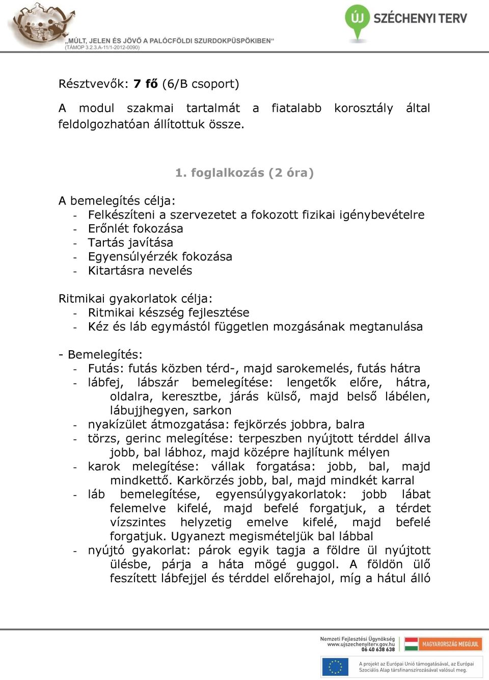 gyakorlatok célja: - Ritmikai készség fejlesztése - Kéz és láb egymástól független mozgásának megtanulása - Bemelegítés: - Futás: futás közben térd-, majd sarokemelés, futás hátra - lábfej, lábszár