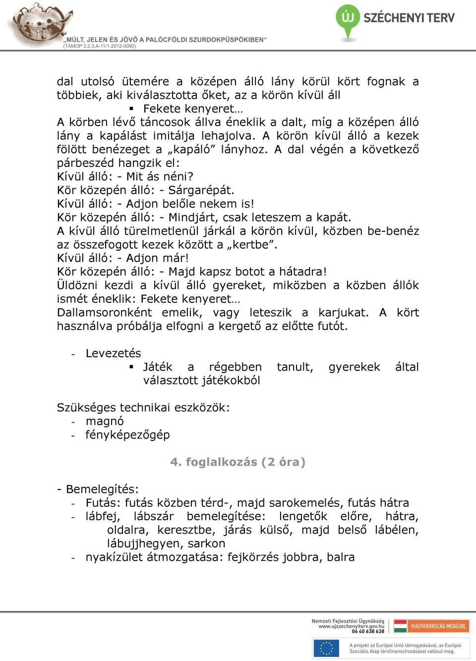 Kívül álló: - Adjon belőle nekem is! Kör közepén álló: - Mindjárt, csak leteszem a kapát. A kívül álló türelmetlenül járkál a körön kívül, közben be-benéz az összefogott kezek között a kertbe.