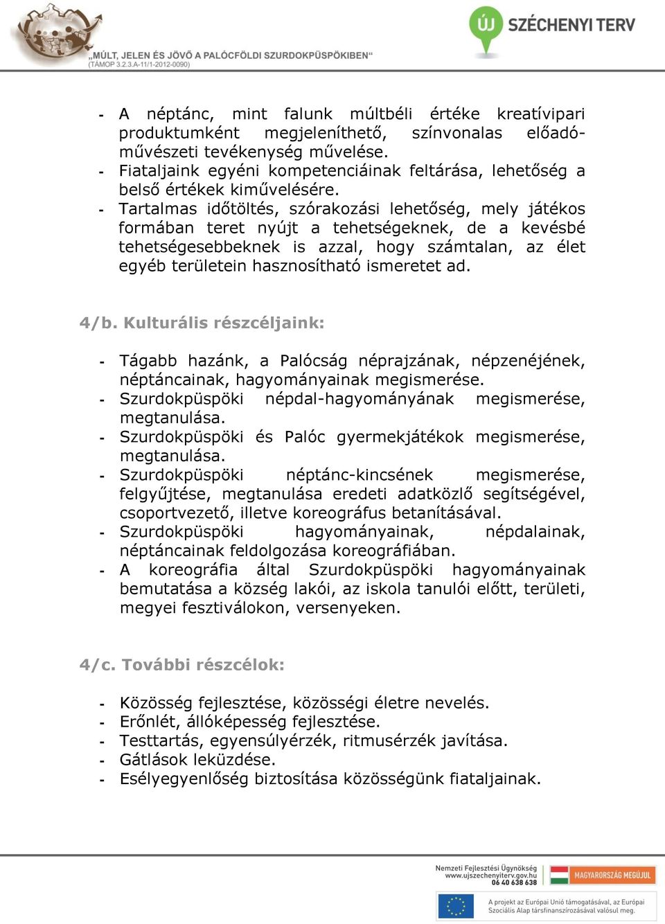 - Tartalmas időtöltés, szórakozási lehetőség, mely játékos formában teret nyújt a tehetségeknek, de a kevésbé tehetségesebbeknek is azzal, hogy számtalan, az élet egyéb területein hasznosítható