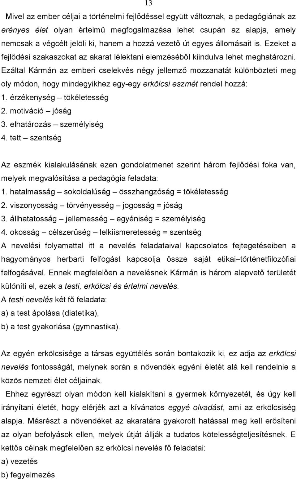 Ezáltal Kármán az emberi cselekvés négy jellemző mozzanatát különbözteti meg oly módon, hogy mindegyikhez egy-egy erkölcsi eszmét rendel hozzá: 1. érzékenység tökéletesség 2. motiváció jóság 3.