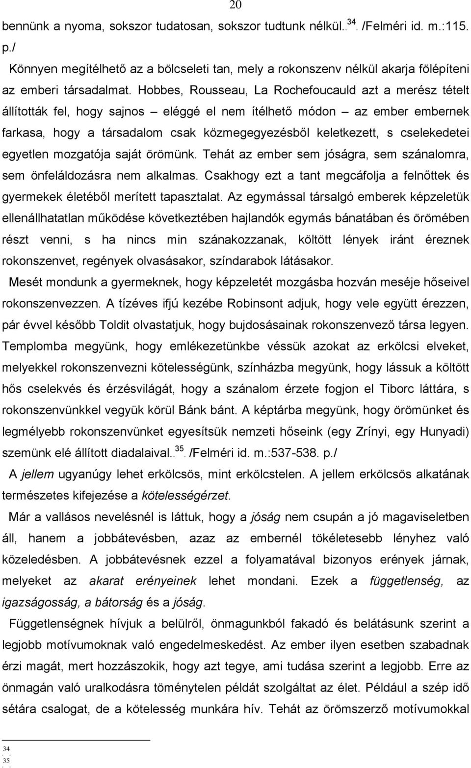 cselekedetei egyetlen mozgatója saját örömünk. Tehát az ember sem jóságra, sem szánalomra, sem önfeláldozásra nem alkalmas.