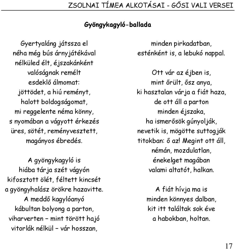 A gyöngykagyló is hiába tárja szét vágyón kifosztott ölét, féltett kincsét a gyöngyhalász örökre hazavitte.