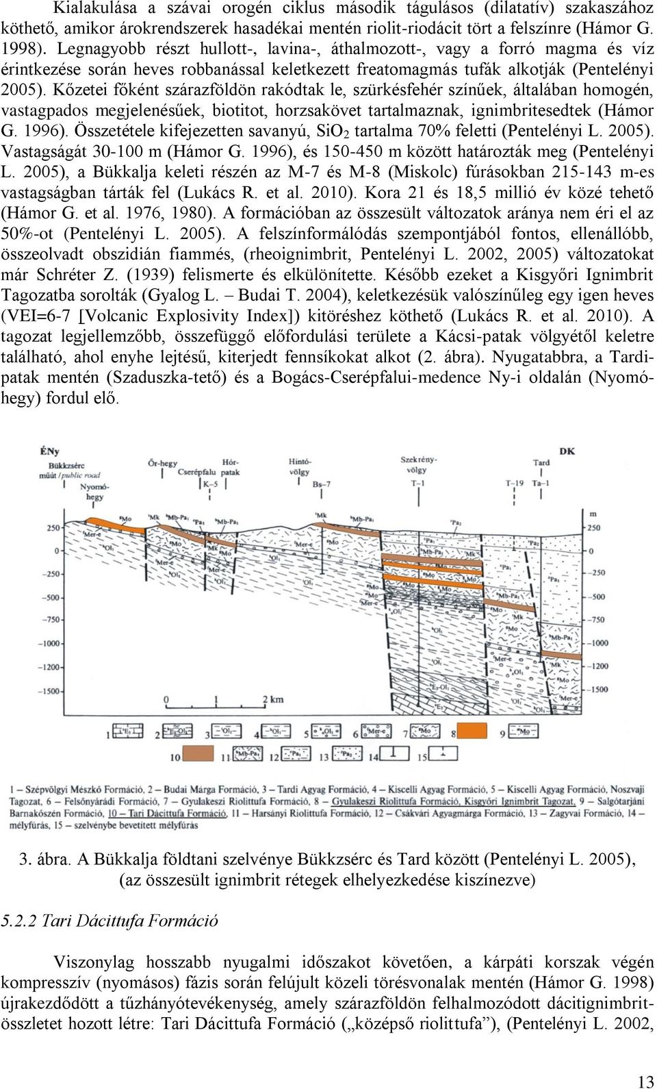 Kőzetei főként szárazföldön rakódtak le, szürkésfehér színűek, általában homogén, vastagpados megjelenésűek, biotitot, horzsakövet tartalmaznak, ignimbritesedtek (Hámor G. 1996).