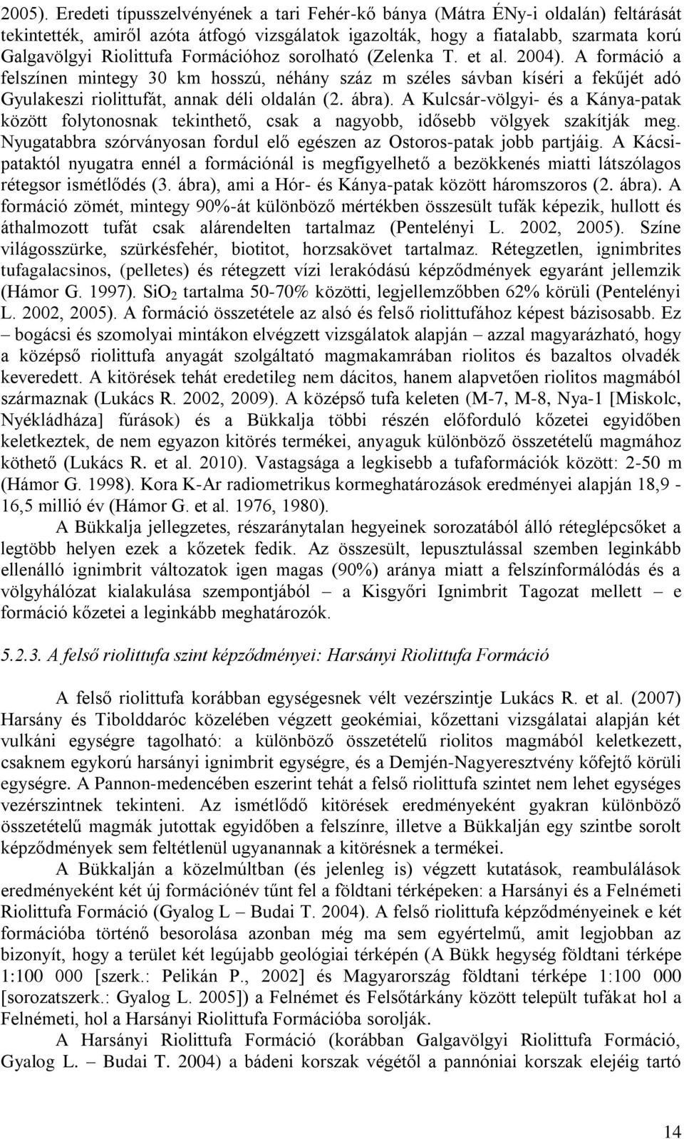 Formációhoz sorolható (Zelenka T. et al. 2004). A formáció a felszínen mintegy 30 km hosszú, néhány száz m széles sávban kíséri a fekűjét adó Gyulakeszi riolittufát, annak déli oldalán (2. ábra).