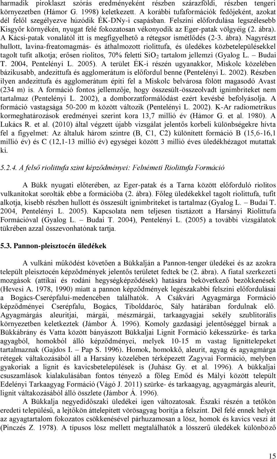 Felszíni előfordulása legszélesebb Kisgyőr környékén, nyugat felé fokozatosan vékonyodik az Eger-patak völgyéig (2. ábra). A Kácsi-patak vonalától itt is megfigyelhető a rétegsor ismétlődés (2-3.