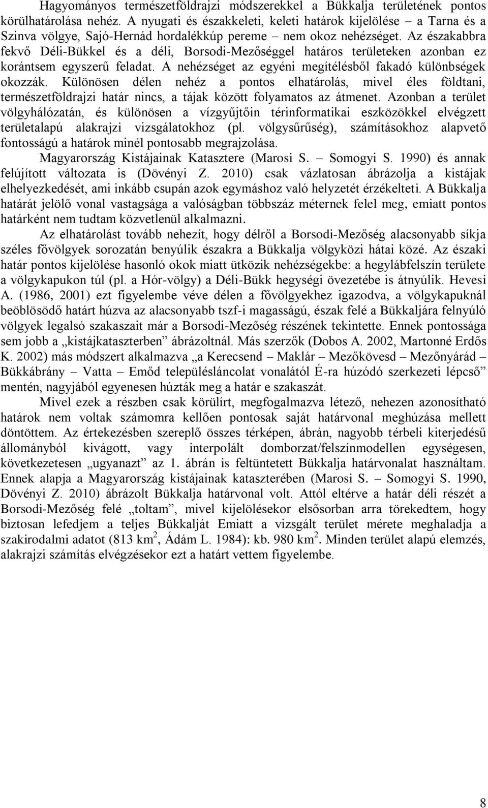 Az északabbra fekvő Déli-Bükkel és a déli, Borsodi-Mezőséggel határos területeken azonban ez korántsem egyszerű feladat. A nehézséget az egyéni megítélésből fakadó különbségek okozzák.