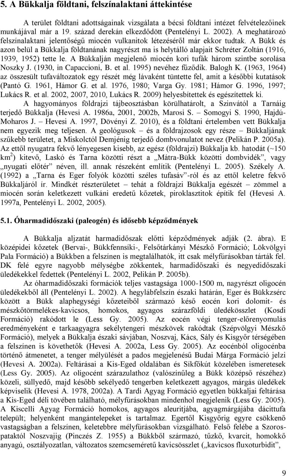 A Bükk és azon belül a Bükkalja földtanának nagyrészt ma is helytálló alapjait Schréter Zoltán (1916, 1939, 1952) tette le. A Bükkalján megjelenő miocén kori tufák három szintbe sorolása Noszky J.