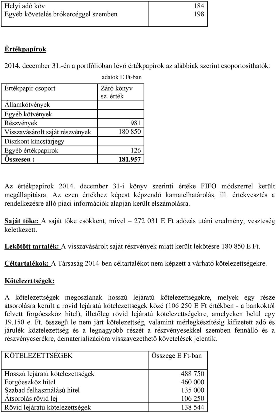 érték Államkötvények Egyéb kötvények Részvények 981 Visszavásárolt saját részvények 180 850 Diszkont kincstárjegy Egyéb értékpapírok 126 Összesen : 181.957 Az értékpapírok 2014.