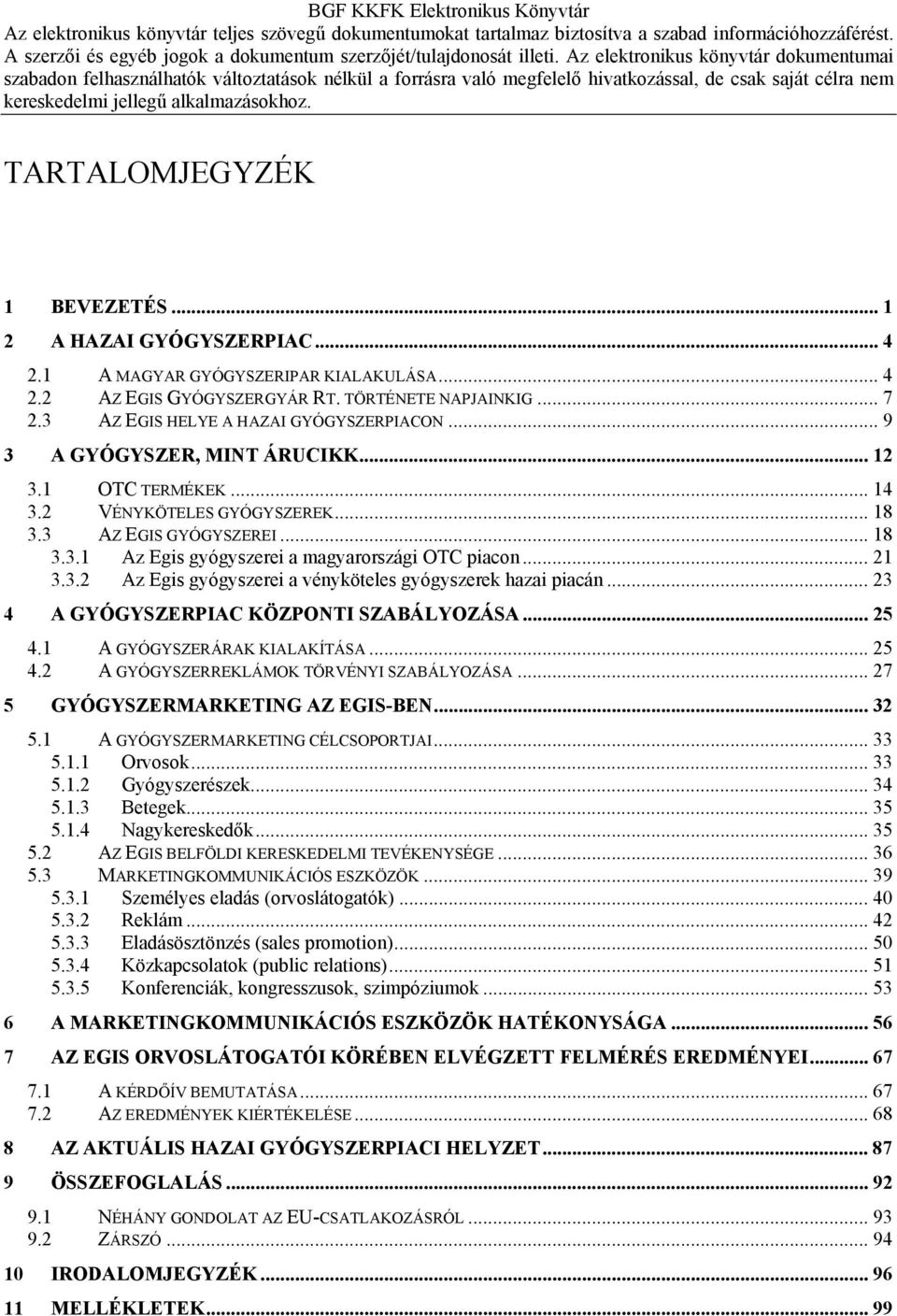 .. 21 3.3.2 Az Egis gyógyszerei a vényköteles gyógyszerek hazai piacán... 23 4 A GYÓGYSZERPIAC KÖZPONTI SZABÁLYOZÁSA... 25 4.1 A GYÓGYSZERÁRAK KIALAKÍTÁSA... 25 4.2 A GYÓGYSZERREKLÁMOK TÖRVÉNYI SZABÁLYOZÁSA.