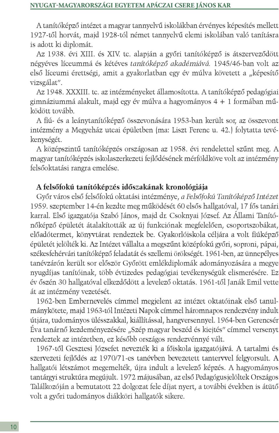 1945/46-ban volt az első líceumi érettségi, amit a gyakorlatban egy év múlva követett a képesítő vizsgálat. Az 1948. XXXIII. tc. az intézményeket államosította.