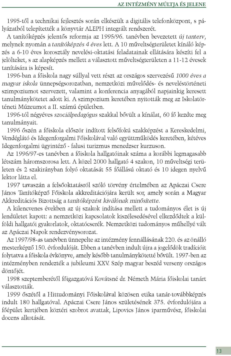 A 10 műveltségterületet kínáló képzés a 6-10 éves korosztály nevelési-oktatási feladatainak ellátására készíti fel a jelölteket, s az alapképzés mellett a választott műveltségterületen a 11-12 évesek