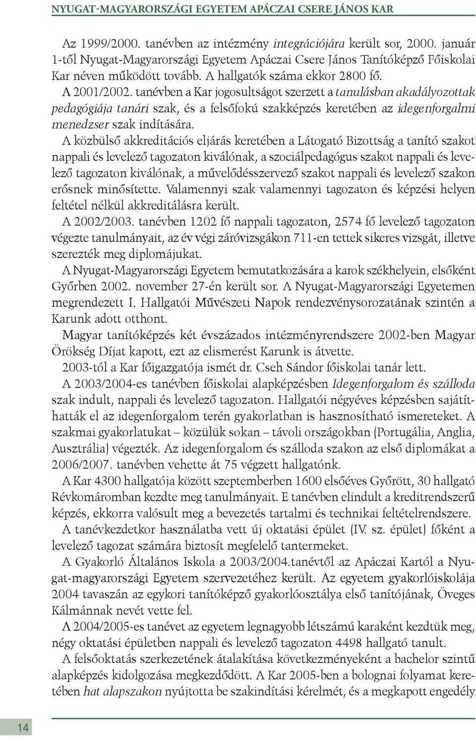 tanévben a Kar jogosultságot szerzett a tanulásban akadályozottak pedagógiája tanári szak, és a felsőfokú szakképzés keretében az idegenforgalmi menedzser szak indítására.