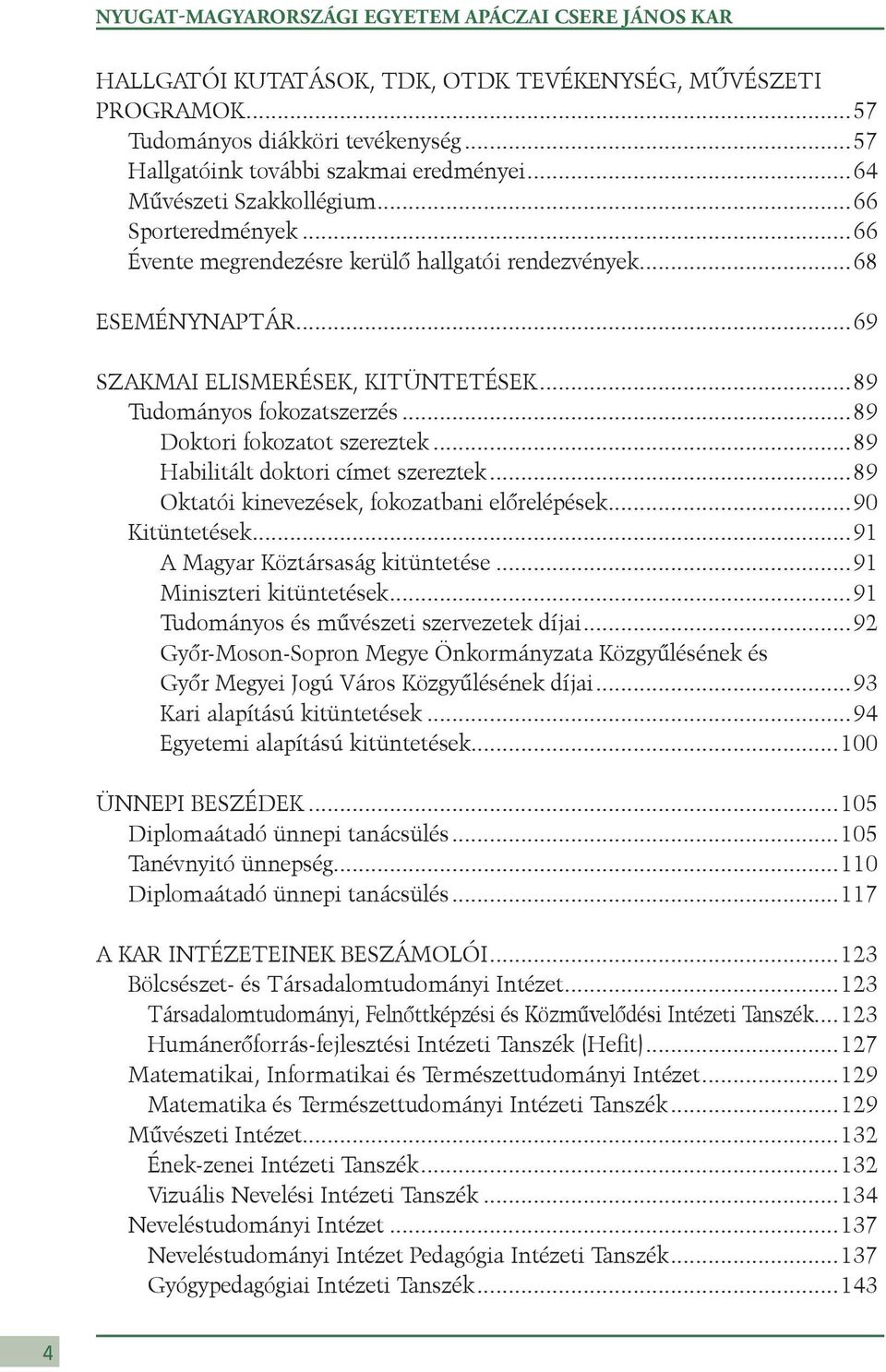 ..89 Doktori fokozatot szereztek...89 Habilitált doktori címet szereztek...89 Oktatói kinevezések, fokozatbani előrelépések...90 Kitüntetések...91 A Magyar Köztársaság kitüntetése.