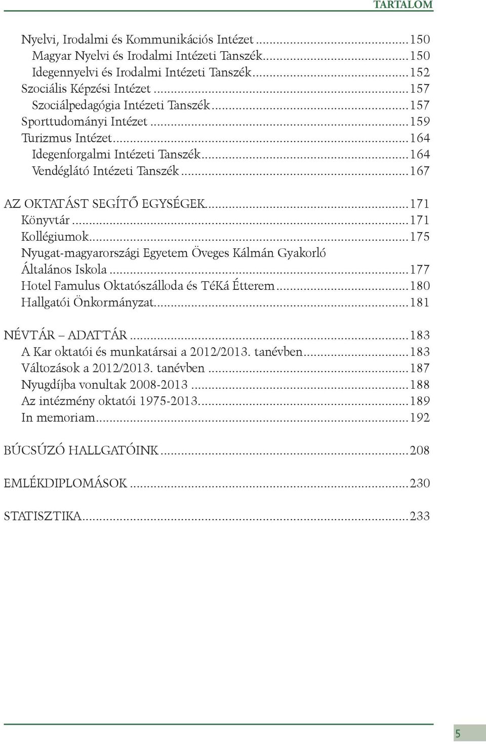 ..171 Könyvtár...171 Kollégiumok...175 Nyugat-magyarországi Egyetem Öveges Kálmán Gyakorló Általános Iskola...177 Hotel Famulus Oktatószálloda és TéKá Étterem...180 Hallgatói Önkormányzat.