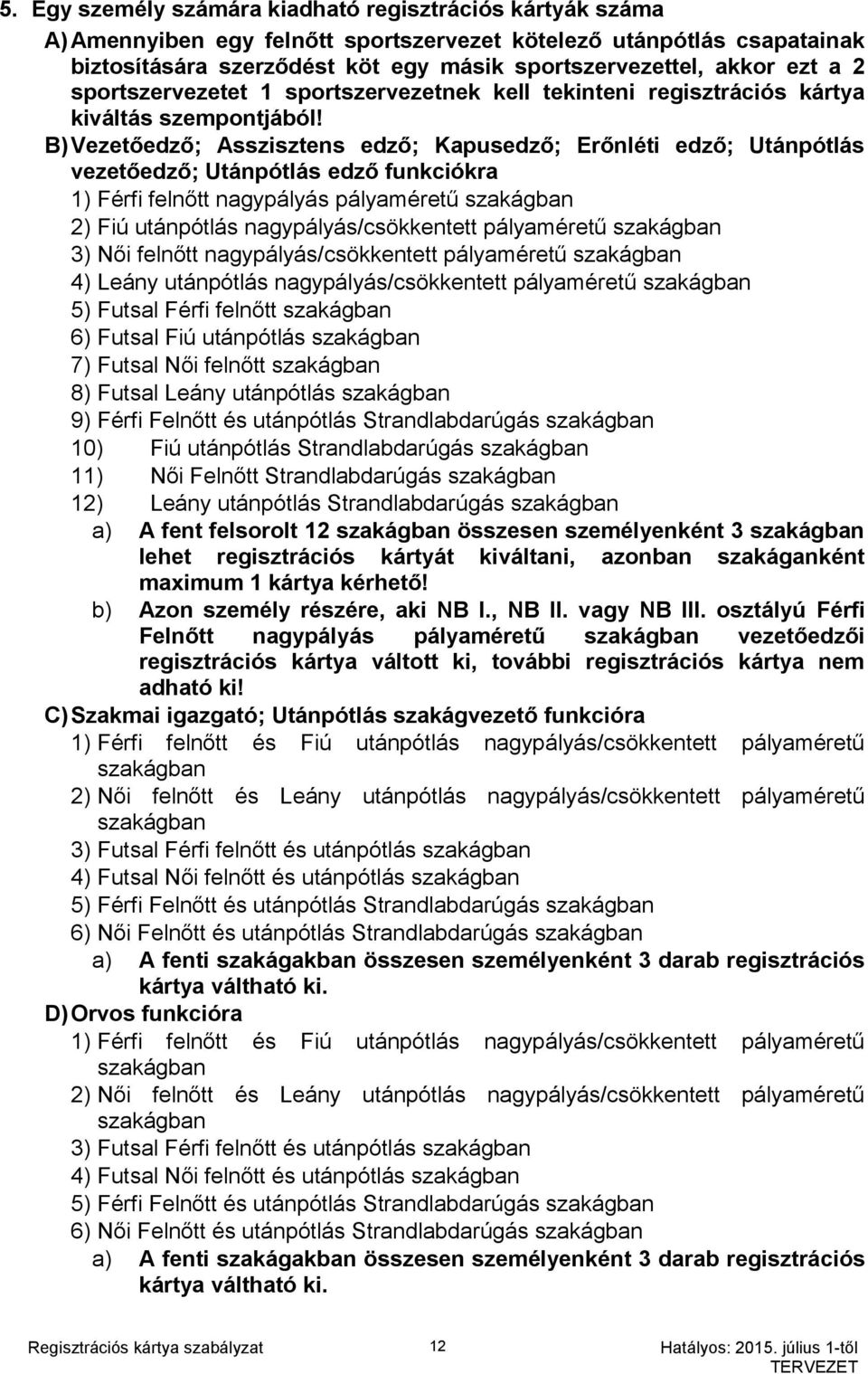 B) Vezető; Asszisztens ; Kapus; ; vezető; funkciókra 1) Férfi felnőtt pályaméretű 2) Fiú utánpótlás /csökkentett pályaméretű 3) Női felnőtt /csökkentett pályaméretű 4) Leány utánpótlás /csökkentett