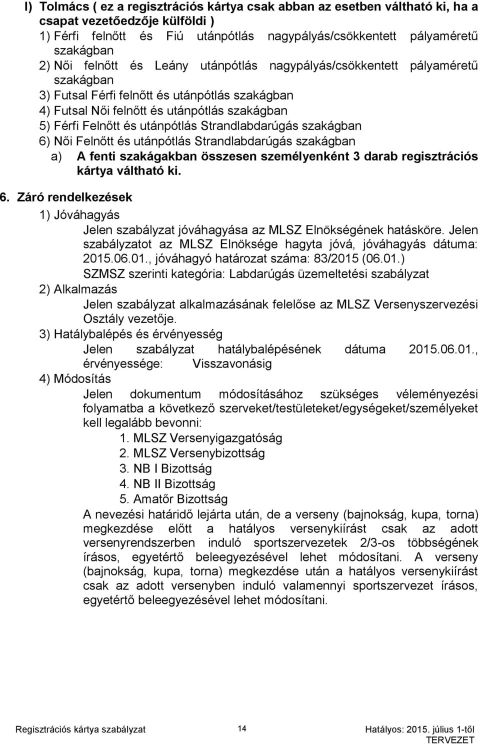 Strandlabdarúgás a) A fenti szakágakban összesen személyenként 3 darab regisztrációs kártya váltható ki. 6. Záró rendelkezések 1) Jóváhagyás Jelen szabályzat jóváhagyása az Elnökségének hatásköre.