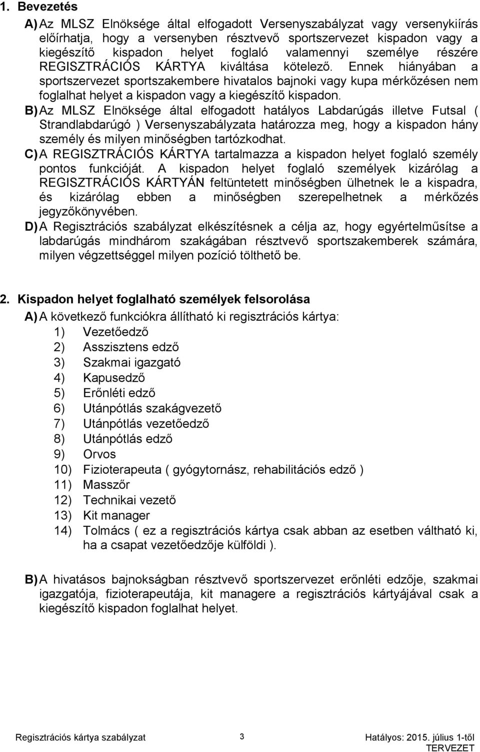 Ennek hiányában a sportszervezet sportszakembere hivatalos bajnoki vagy kupa mérkőzésen nem foglalhat helyet a kispadon vagy a kiegészítő kispadon.