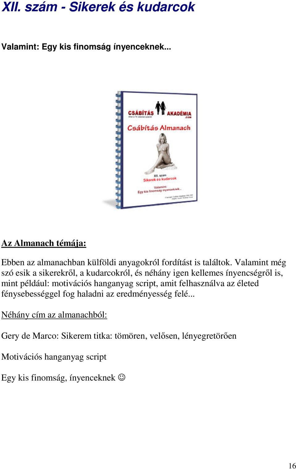 Valamint még szó esik a sikerekről, a kudarcokról, és néhány igen kellemes ínyencségről is, mint például: motivációs hanganyag