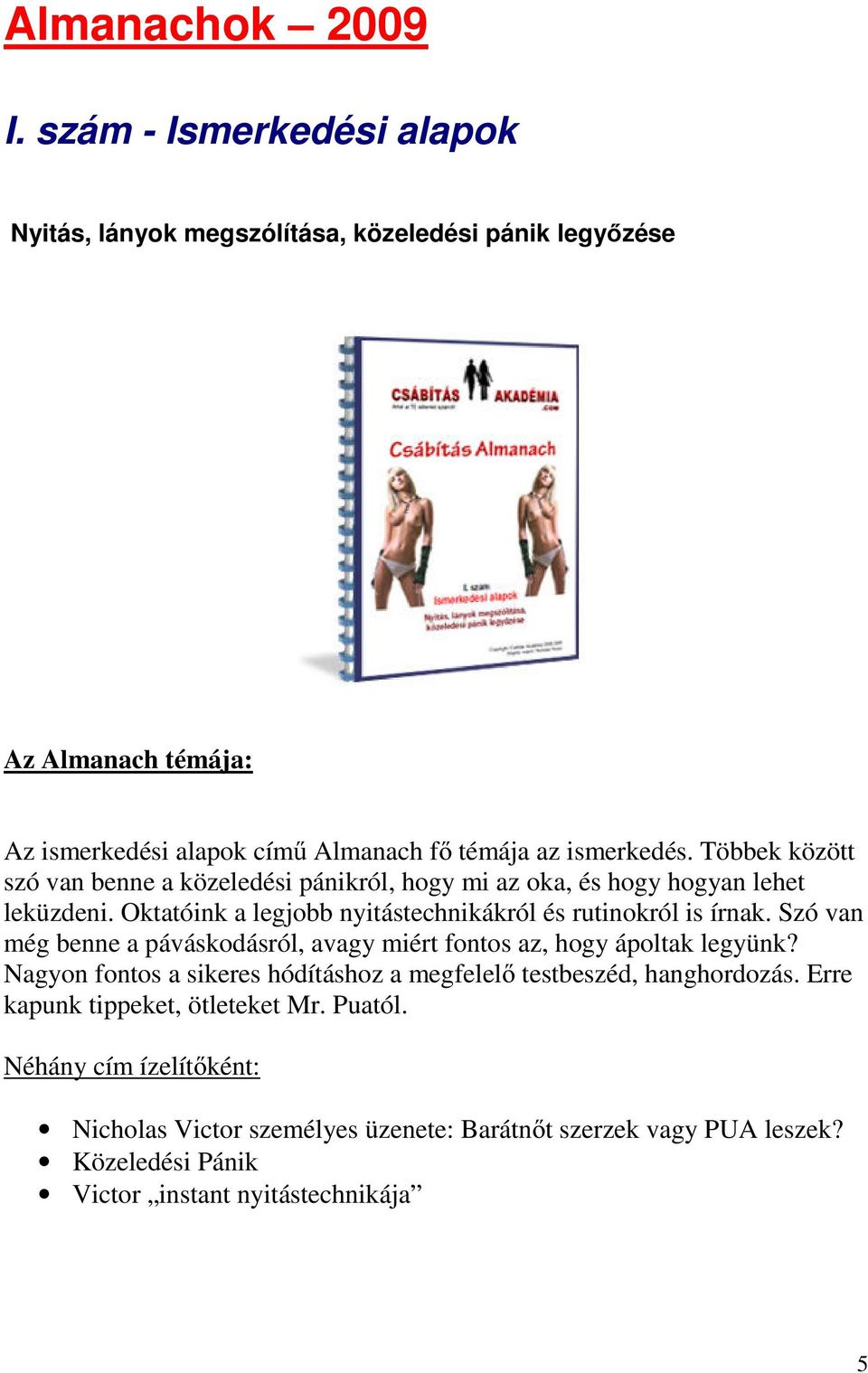 Többek között szó van benne a közeledési pánikról, hogy mi az oka, és hogy hogyan lehet leküzdeni. Oktatóink a legjobb nyitástechnikákról és rutinokról is írnak.