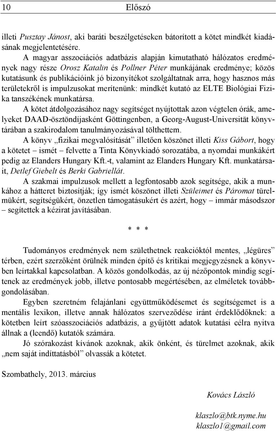 szolgáltatnak arra, hogy hasznos más területekről is impulzusokat merítenünk: mindkét kutató az ELTE Biológiai Fizika tanszékének munkatársa.