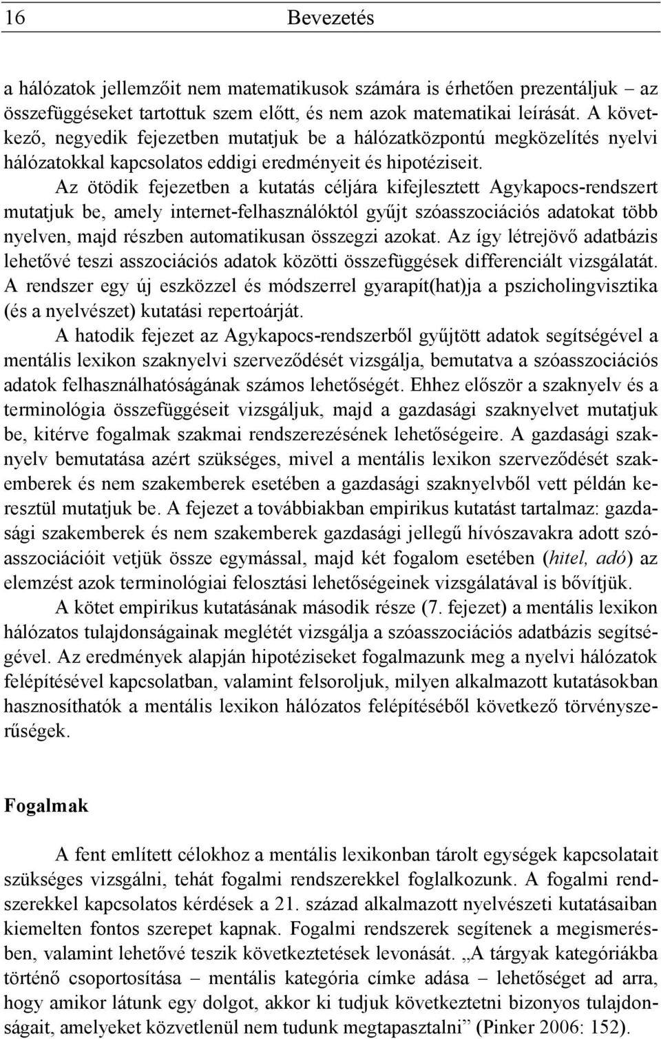 Az ötödik fejezetben a kutatás céljára kifejlesztett Agykapocs-rendszert mutatjuk be, amely internet-felhasználóktól gyűjt szóasszociációs adatokat több nyelven, majd részben automatikusan összegzi