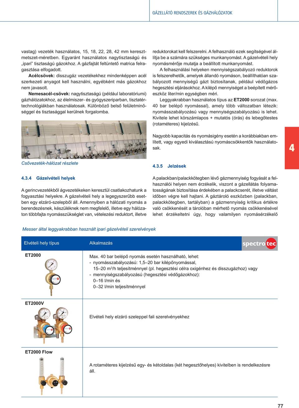 Nemesacél-csövek: nagytisztaságú (például laboratóriumi) gázhálózatokhoz, az élelmiszer- és gyógyszeriparban, tisztatértechnológiákban használatosak.