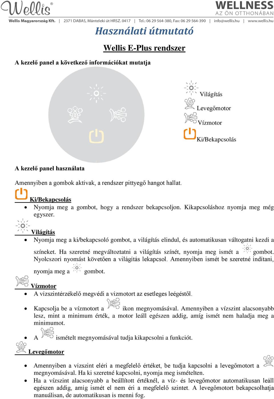 Világítás Nyomja meg a ki/bekapcsoló gombot, a világítás elindul, és automatikusan váltogatni kezdi a színeket. Ha szeretné megváltoztatni a világítás színét, nyomja meg ismét a gombot.