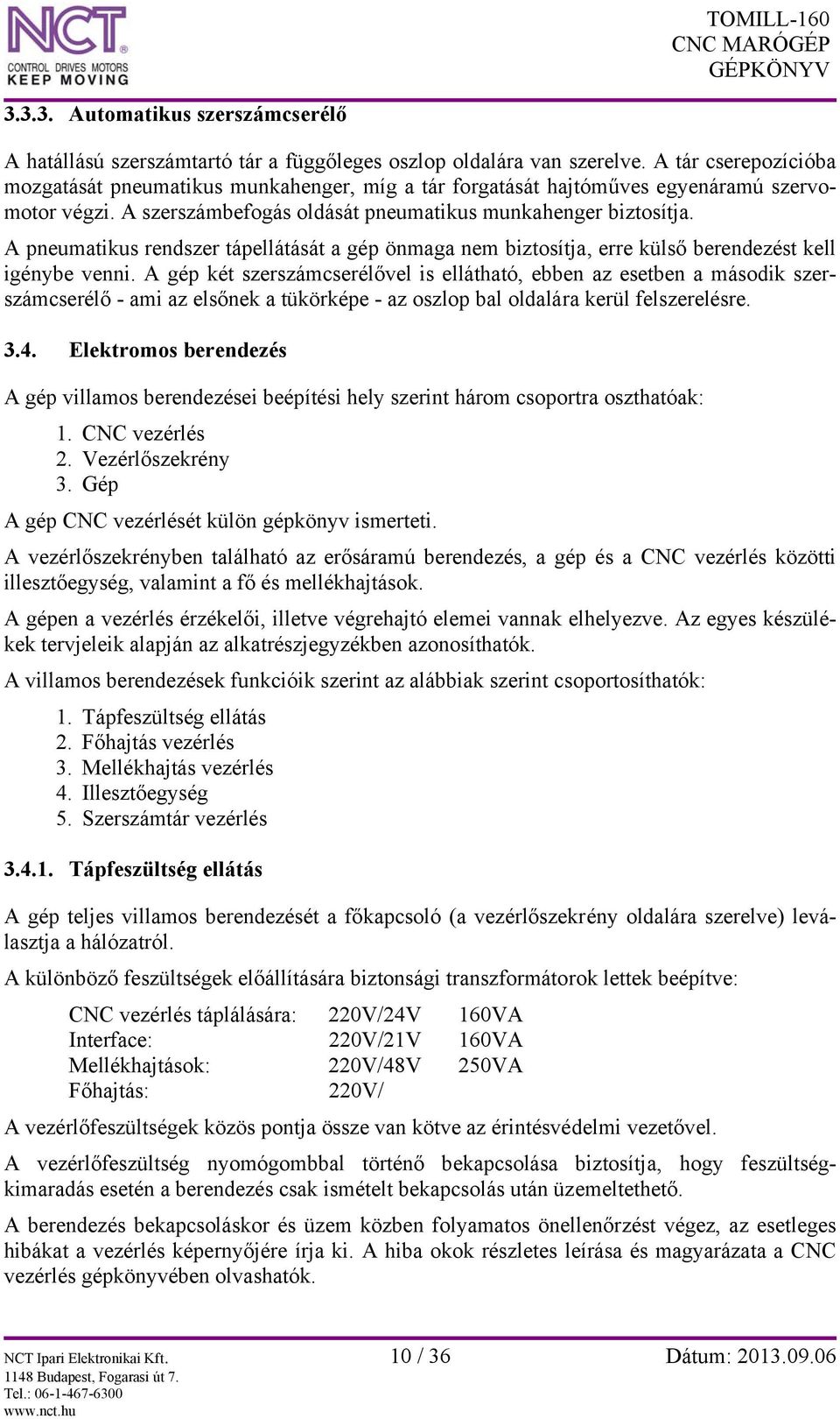 A pneumatikus rendszer tápellátását a gép önmaga nem biztosítja, erre külső berendezést kell igénybe venni.