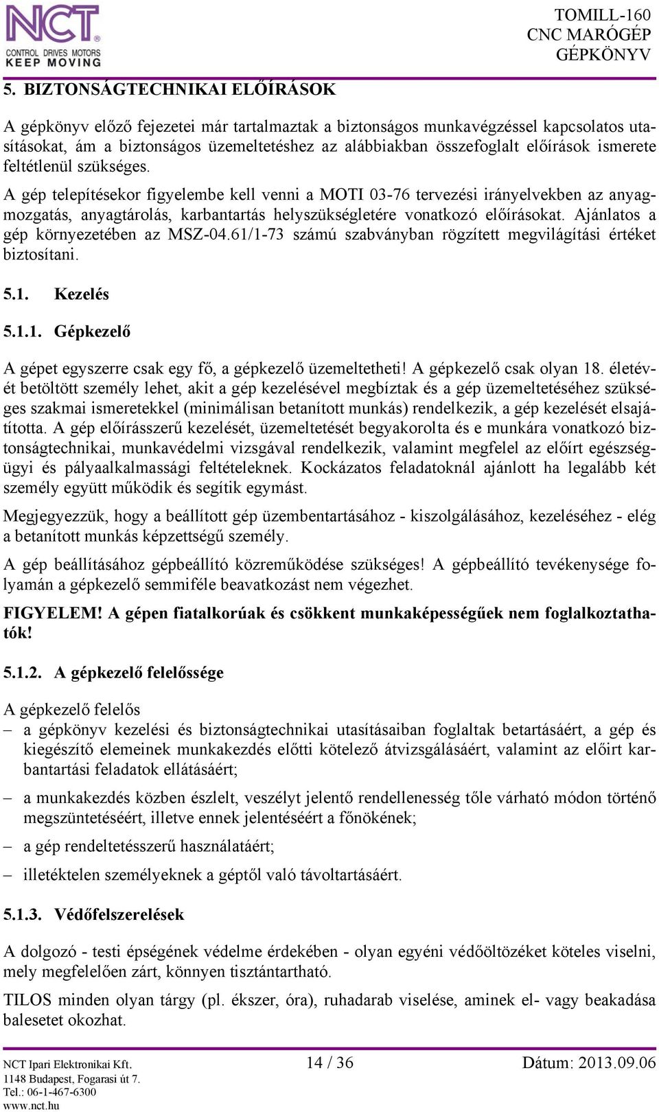 A gép telepítésekor figyelembe kell venni a MOTI 03-76 tervezési irányelvekben az anyagmozgatás, anyagtárolás, karbantartás helyszükségletére vonatkozó előírásokat.