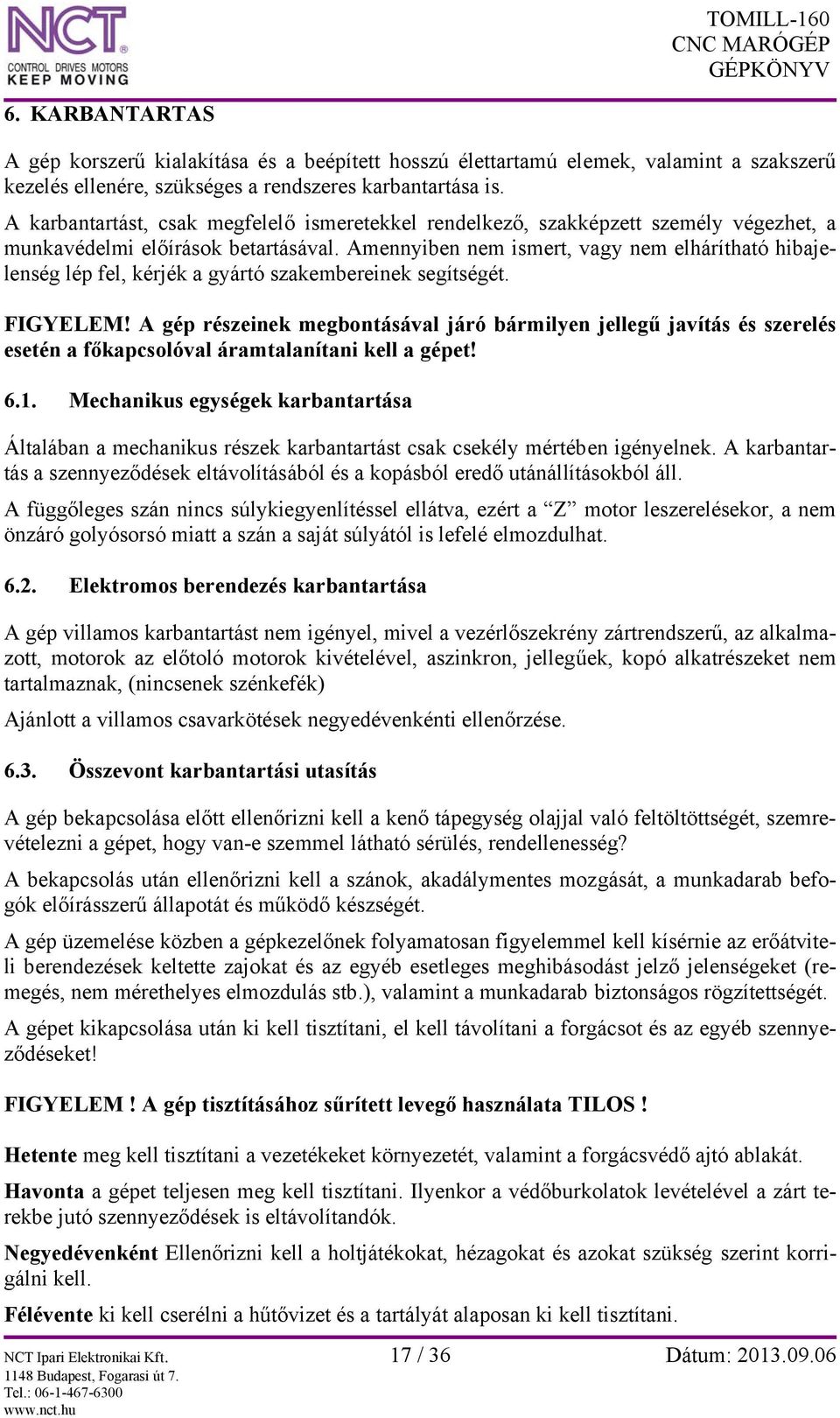 Amennyiben nem ismert, vagy nem elhárítható hibajelenség lép fel, kérjék a gyártó szakembereinek segítségét. FIGYELEM!