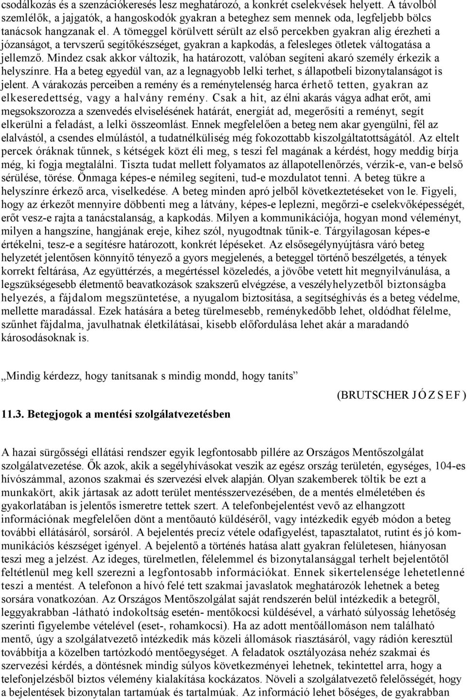 A tömeggel körülvett sérült az első percekben gyakran alig érezheti a józanságot, a tervszerű segítőkészséget, gyakran a kapkodás, a felesleges ötletek váltogatása a jellemző.