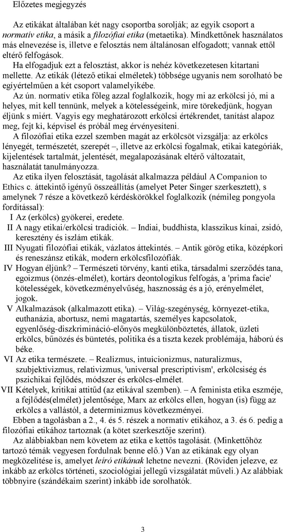 Ha elfogadjuk ezt a felosztást, akkor is nehéz következetesen kitartani mellette. Az etikák (létező etikai elméletek) többsége ugyanis nem sorolható be egíyértelműen a két csoport valamelyikébe.