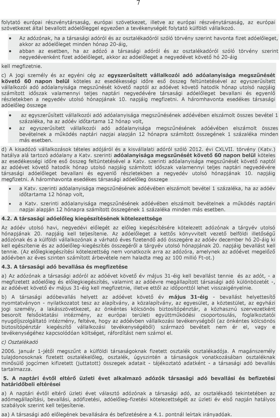 Az adózónak, ha a társasági adóról és az osztalékadóról szóló törvény szerint havonta fizet adóelőleget, akkor az adóelőleget minden hónap 20-áig, abban az esetben, ha az adózó a társasági adóról és