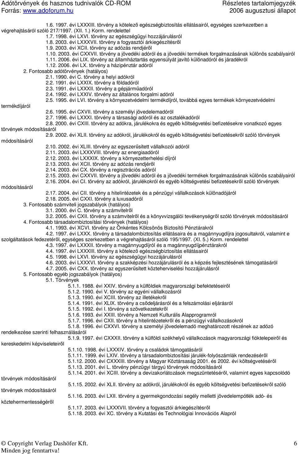 törvény a jövedéki adóról és a jövedéki termékek forgalmazásának különös szabályairól 1.11. 2006. évi LIX. törvény az államháztartás egyensúlyát javító különadóról és járadékról 1.12. 2006. évi LX.