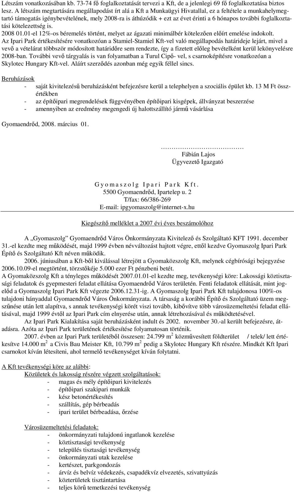 további foglalkoztatási kötelezettség is. 2008 01.01-el 12%-os béremelés történt, melyet az ágazati minimálbér kötelezően előírt emelése indokolt.