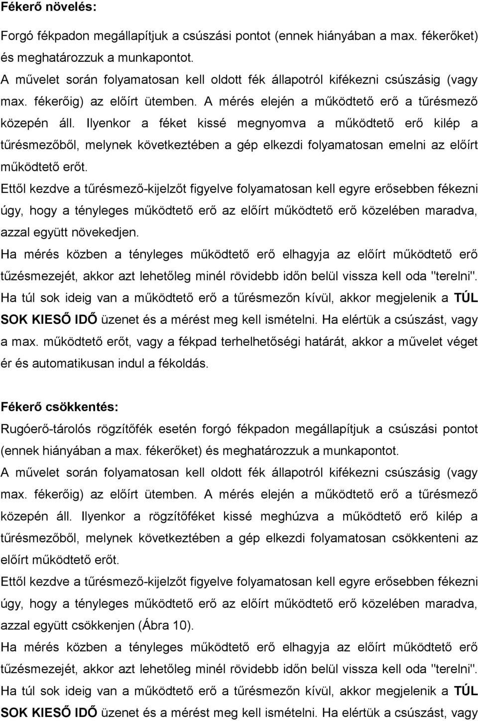 Ilyenkor a féket kissé megnyomva a működtető erő kilép a tűrésmezőből, melynek következtében a gép elkezdi folyamatosan emelni az előírt működtető erőt.