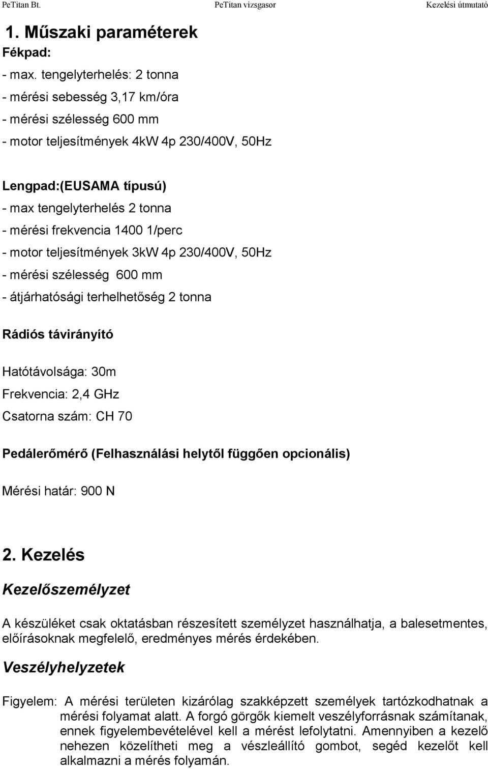 1400 1/perc - motor teljesítmények 3kW 4p 230/400V, 50Hz - mérési szélesség 600 mm - átjárhatósági terhelhetőség 2 tonna Rádiós távirányító Hatótávolsága: 30m Frekvencia: 2,4 GHz Csatorna szám: CH 70